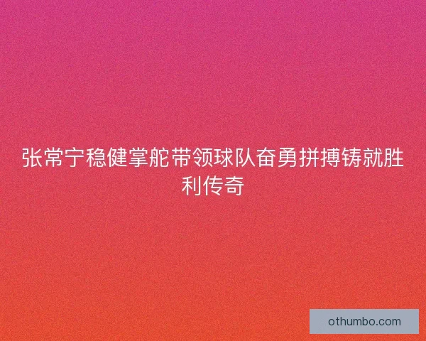 张常宁稳健掌舵带领球队奋勇拼搏铸就胜利传奇